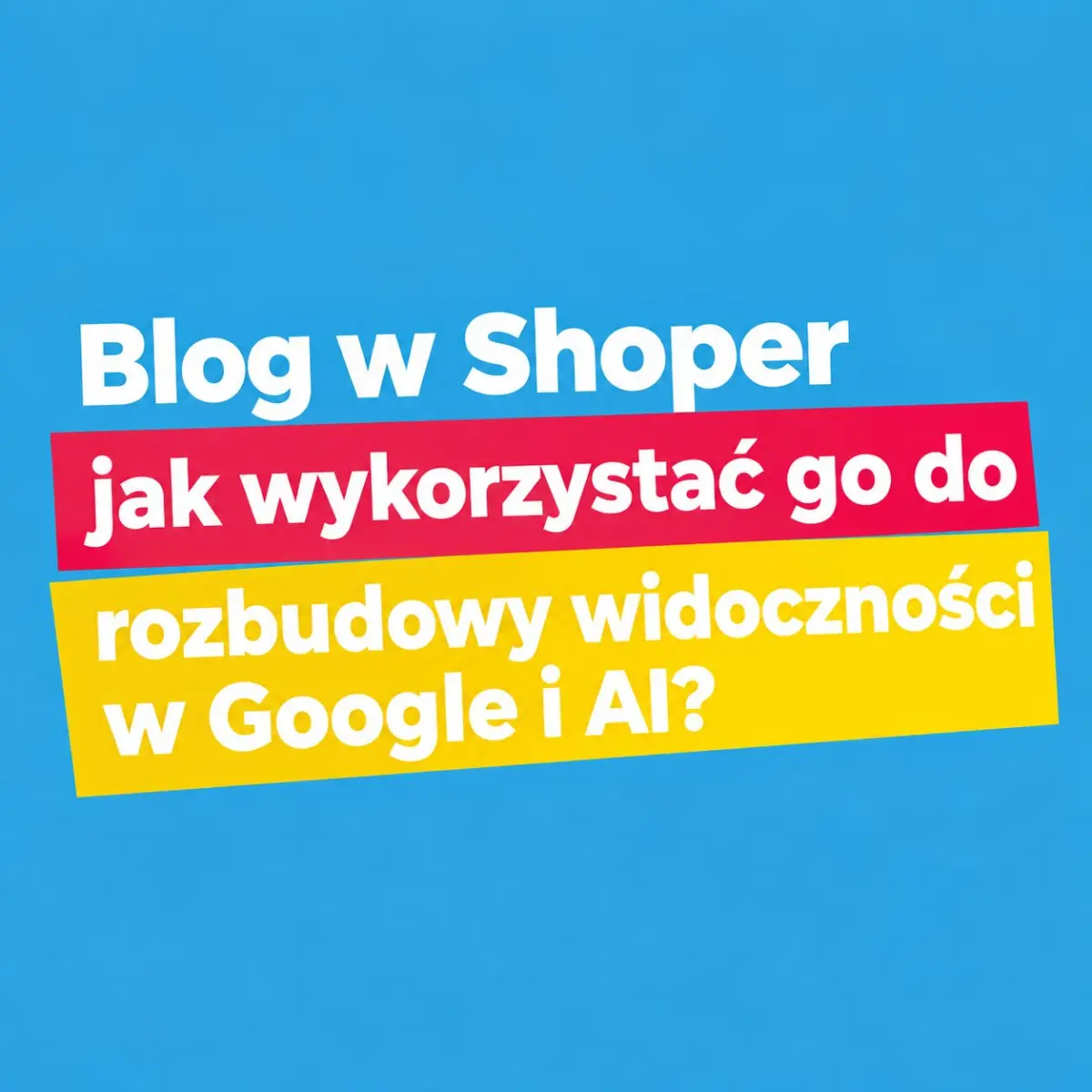 Blog w Shoper - jak wykorzystać go do rozbudowy widoczności w Google i AI?