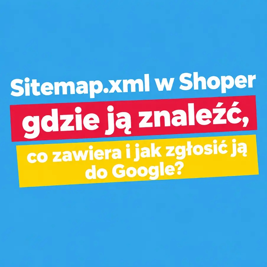 Sitemap.xml w Shoper - gdzie ją znaleźć, co zawiera i jak zgłosić ją do Google?