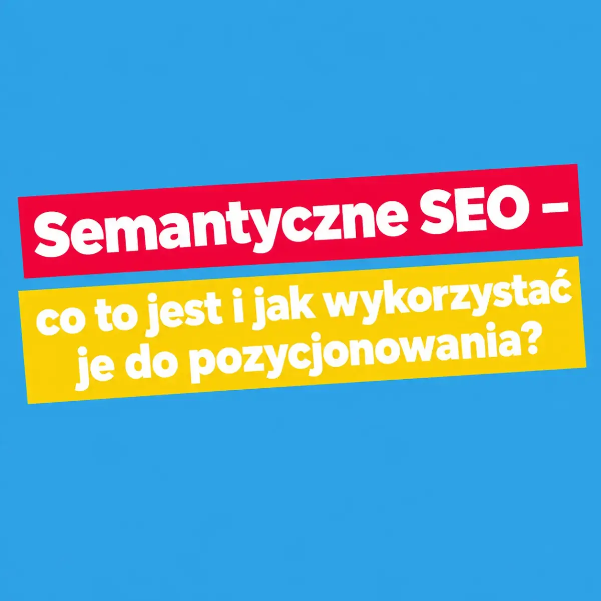 Semantyczne SEO – co to jest i jak wykorzystać je do pozycjonowania?