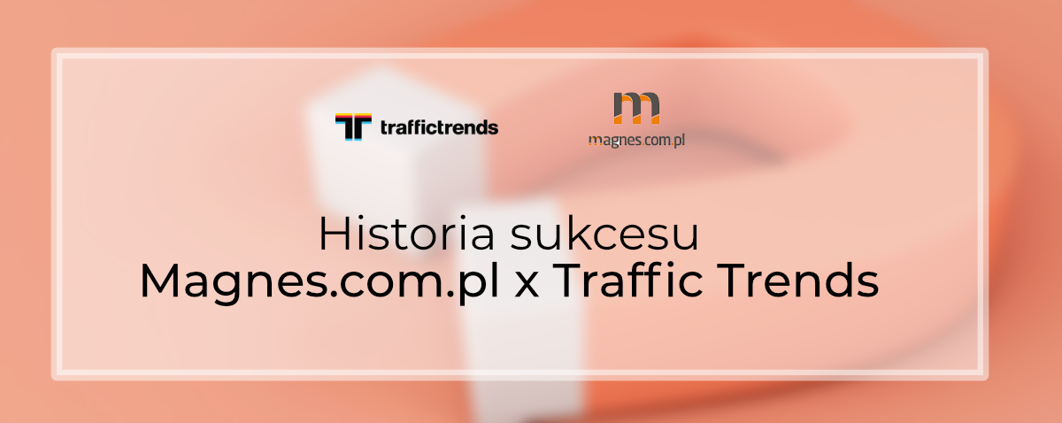 Historia sukcesu: magnes.com.pl x Traffic Trends