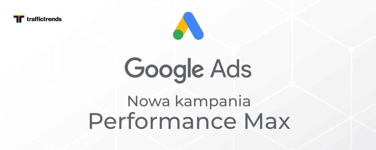 Rewolucja w Google Ads – nowa kampania Performance Max!